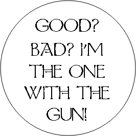 GOOD? BAD? I'M THE ONE WITH THE GUN!