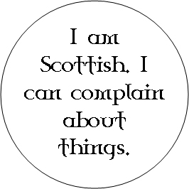 I am Scottish. I can complain about things.